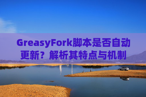GreasyFork脚本是否自动更新？解析其特点与机制