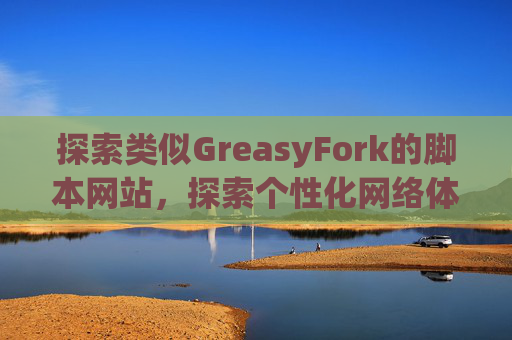 探索类似GreasyFork的脚本网站，探索个性化网络体验的更多可能性